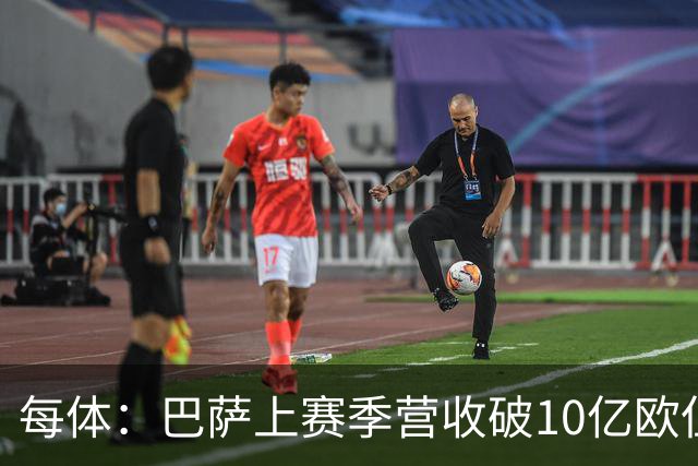 每体：巴萨上赛季营收破10亿欧但净亏损1800万 财务结构依然严苛